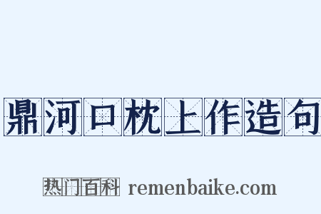 鼎河口枕上作造句是什么意思的图片
